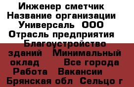 Инженер-сметчик › Название организации ­ Универсаль, ООО › Отрасль предприятия ­ Благоустройство зданий › Минимальный оклад ­ 1 - Все города Работа » Вакансии   . Брянская обл.,Сельцо г.